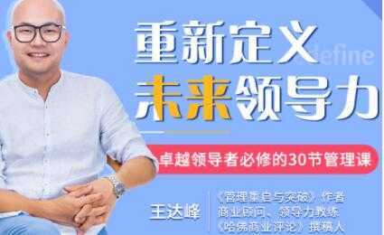 王达峰《重新定义未来领导力》卓越领导者必修的30节管理课-清华无忧课程网