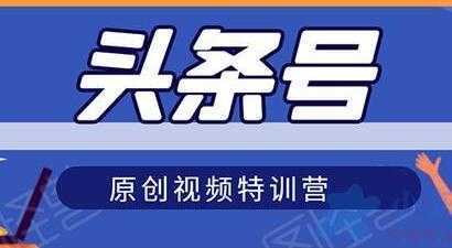 头条号原创视频特训营，带你玩转短视频，新号10天日收益破250+-清华无忧课程网