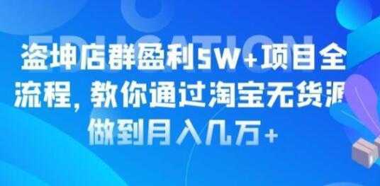 淘宝店群盈利5W+项目全流程，淘宝无货源如何做到月入几万+-清华无忧课程网