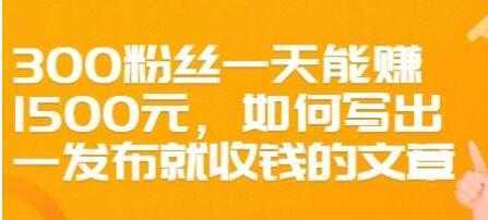 文案写作《如何写出一发布就收钱的文章》300粉丝一天能赚1500-清华无忧课程网