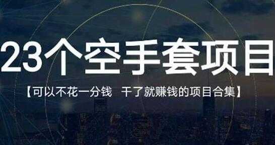 《23个空手套项目》0成本0投入，干了就赚钱纯空手套生意经-清华无忧课程网