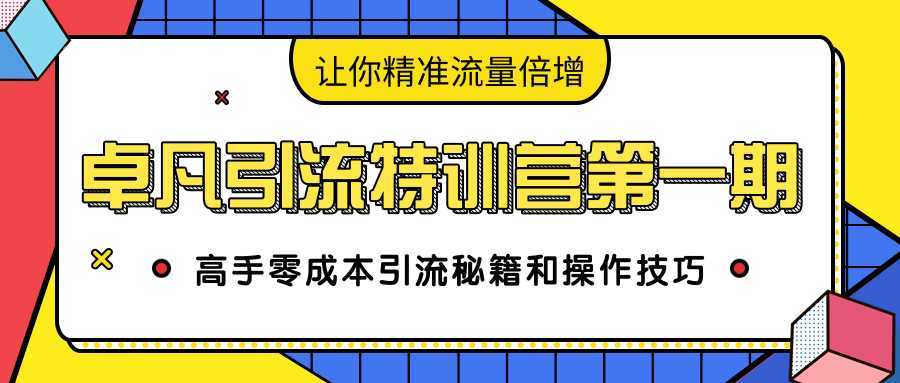 卓凡引流特训营第一期：高手零成本引流秘籍和操作技巧，让你精准流量倍增-清华无忧课程网