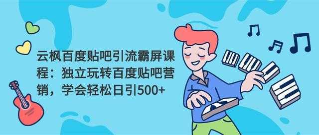 云枫百度贴吧引流霸屏课程2.0：独立玩转百度贴吧营销，轻松日引500+-清华无忧课程网