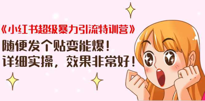 《小红书超级暴力引流特训营》随便发个贴变能爆，详细实操，效果非常好！-清华无忧课程网