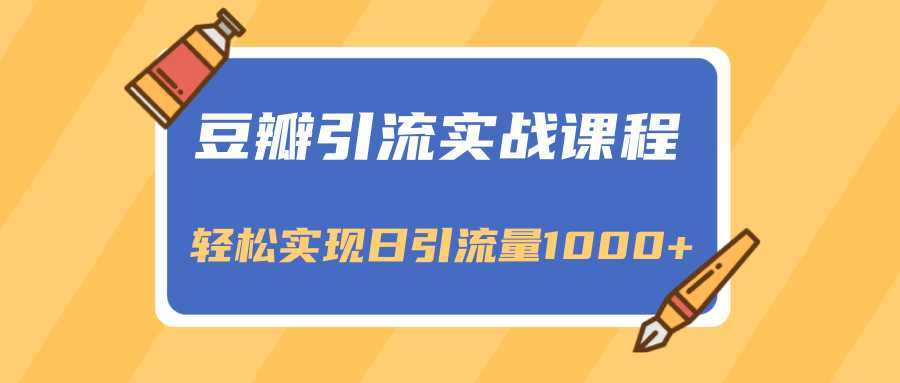 图片[1]-豆瓣引流实战课程，一个既能引流又能变现的渠道，轻松实现日引流量1000+-清华无忧课程网