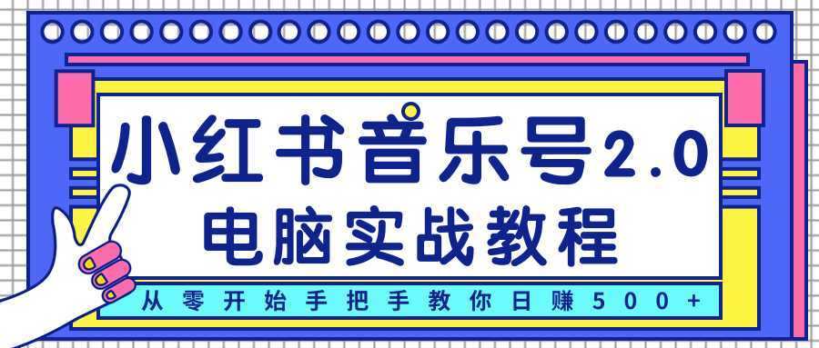 柚子小红书音乐号2.0电脑实战教程，从零开始手把手教你日赚500+-清华无忧课程网