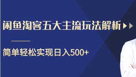 闲鱼淘客五大主流玩法解析，掌握后既能引流又能轻松实现日入500+-清华无忧课程网