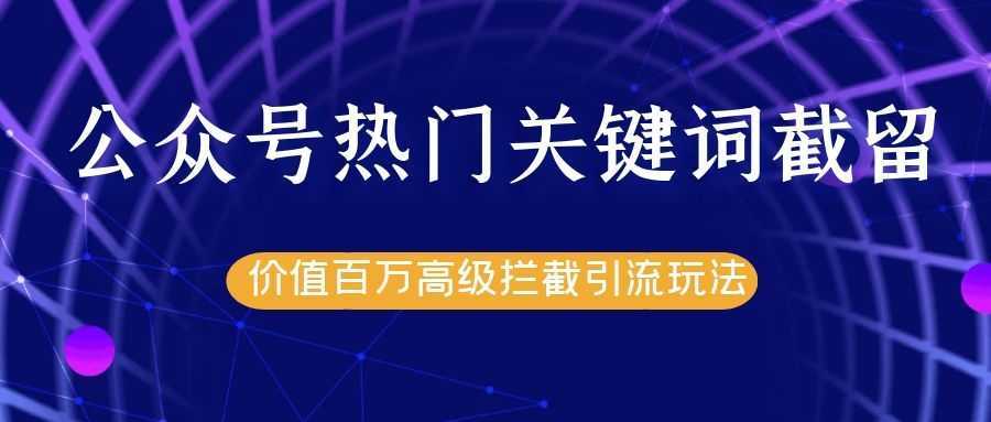 图片[1]-公众号热门关键词截留精准引流实战课程，价值百万高级拦截引流玩法！-清华无忧课程网