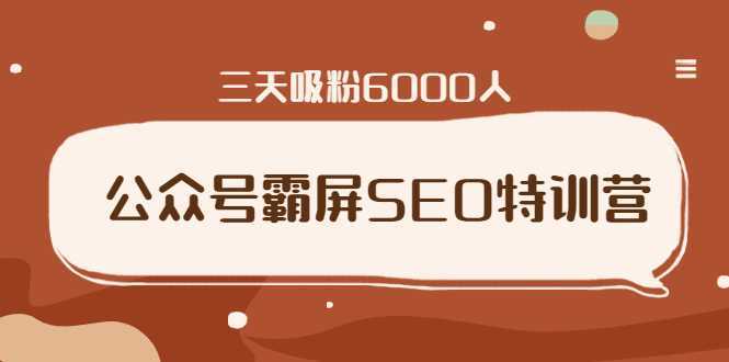 公众号霸屏SEO特训营，通过公众号被动精准引流，三天吸粉6000人-清华无忧课程网