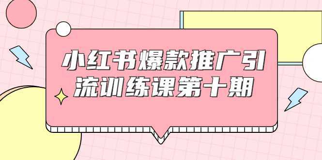 图片[1]-小红书爆款推广引流训练课第十期，手把手带你玩转小红书，轻松月入过万-清华无忧课程网