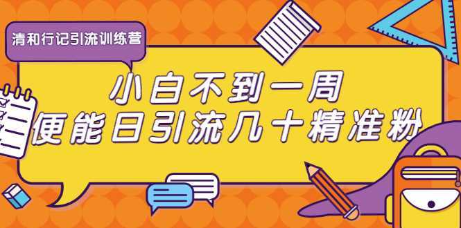 清和行记引流训练营：小白不到一周便能日引流几十精准粉-清华无忧课程网