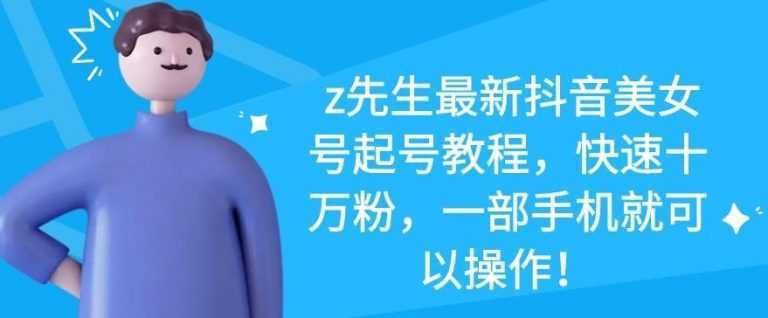 图片[1]-z先生最新抖音美女号起号教程，快速十万粉，一部手机就可以操作-清华无忧课程网