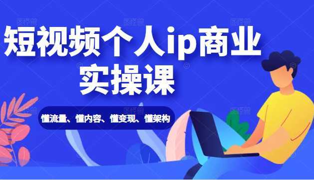 图片[1]-短视频个人ip商业实操课： 懂流量、懂内容、懂变现、懂架构（价值999元）-清华无忧课程网