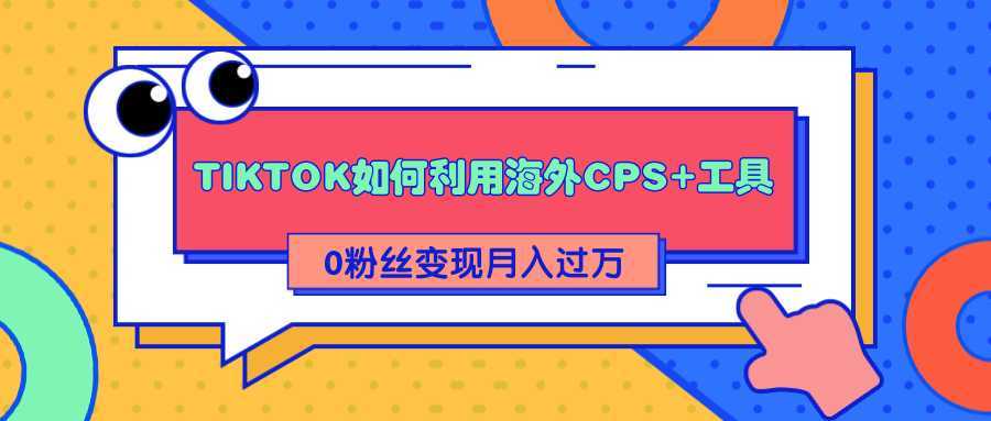 图片[1]-详细解析TIKTOK如何利用海外CPS+工具0粉丝轻松变现月入过万-清华无忧课程网