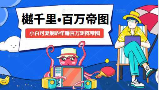 樾千里-百万帝图计划：小白可复制的年赚百万矩阵帝图（附源码）-清华无忧课程网