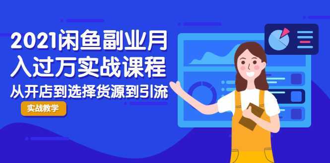 2021闲鱼副业月入过万实战课程：从开店到选择货源到引流，全程实战教学-清华无忧课程网