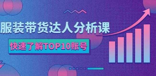 服装带货达人分析课：带你快速了解TOP10账号，玩转服装行业-清华无忧课程网