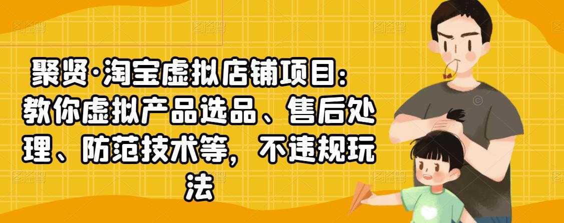 聚贤·淘宝虚拟店铺项目：教你虚拟产品选品、售后处理、防范技术等，不违规玩法-清华无忧课程网