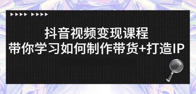 抖音短视频变现课程：带你学习如何制作带货+打造IP【41节】-清华无忧课程网