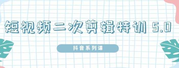 陆明明·短视频二次剪辑特训5.0，1部手机就可以操作，0基础掌握短视频二次剪辑和混剪技-清华无忧课程网