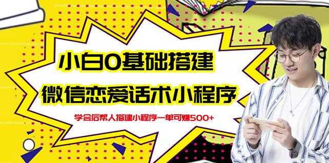 新手0基础搭建微信恋爱话术小程序，一单赚几百【视频教程+小程序源码】-清华无忧课程网