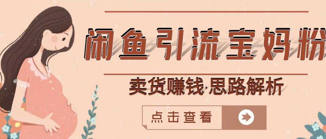 闲鱼引流宝妈粉+卖货赚钱一个月收益30000+（实操视频教程）-清华无忧课程网
