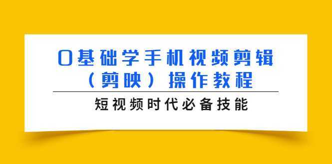 0基础学手机视频剪辑（剪映）操作教程，短视频时代必备技能-清华无忧课程网