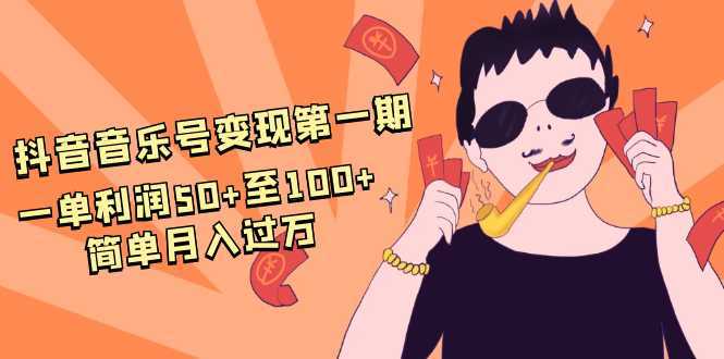抖音音乐号变现第一期：一单利润50+至100+简单月入过万-清华无忧课程网