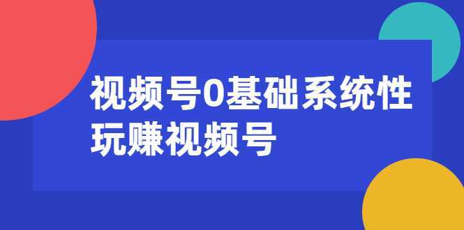视频号0基础系统性玩赚视频号内容运营+引流+快速变现（20节课）-清华无忧课程网