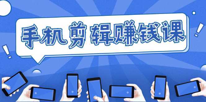 图片[1]-手机剪辑赚钱课，抓住短视频风口剪出百万爆款视频，实操小白3周赚到20000+-清华无忧课程网