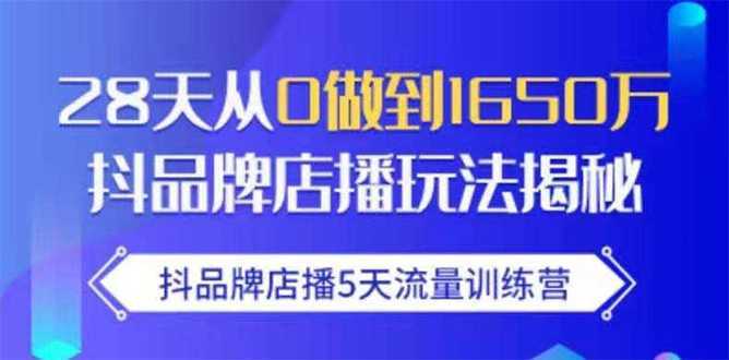 抖品牌店播5天流量训练营：28天从0做到1650万抖音品牌店播玩法揭秘-清华无忧课程网