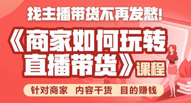 图片[1]-《手把手教你如何玩转直播带货》针对商家 内容干货 目的赚钱-清华无忧课程网