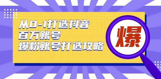 从0-1打造抖音百万账号-爆粉账号打造攻略，针对有账号无粉丝的现象-清华无忧课程网