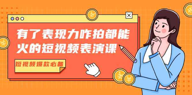 有了表现力咋拍都能火的短视频表演课，短视频爆款必备价值1390元-清华无忧课程网