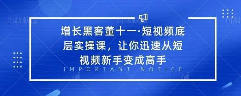 图片[1]-增长黑客董十一·短视频底层实操课，从短视频新手变成高手-清华无忧课程网