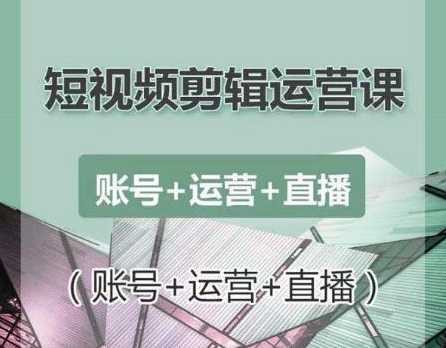 南小北短视频剪辑运营课：账号+运营+直播，零基础学习手机剪辑【视频课程】-清华无忧课程网