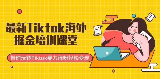 图片[1]-最新Tiktok海外掘金培训课堂：带你玩转Tiktok暴力涨粉轻松变现-清华无忧课程网