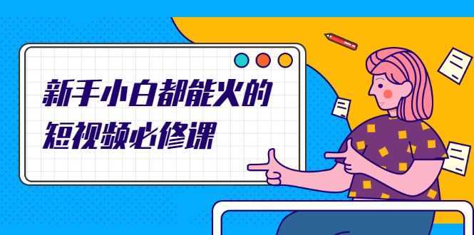 图片[1]-新手小白都能火的短视频必修课，教你三天就能上热门的短视频IP技术-清华无忧课程网