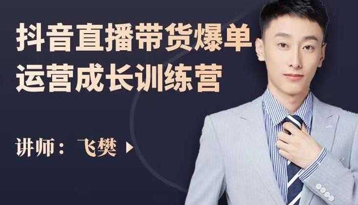 飞樊：抖音直播带货爆单运营成长训练营，手把手教你玩转直播带货-清华无忧课程网