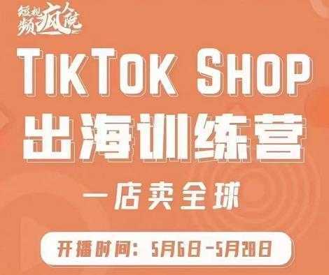 疯人院:TikTok Shop出海训练营（一店卖全球)，出海抢占全球新流量-清华无忧课程网