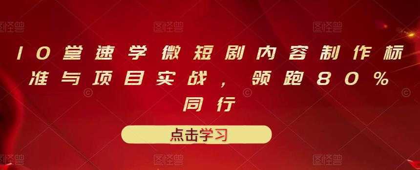 10堂速学微短剧内容制作标准与项目实战，领跑80%同行-清华无忧课程网