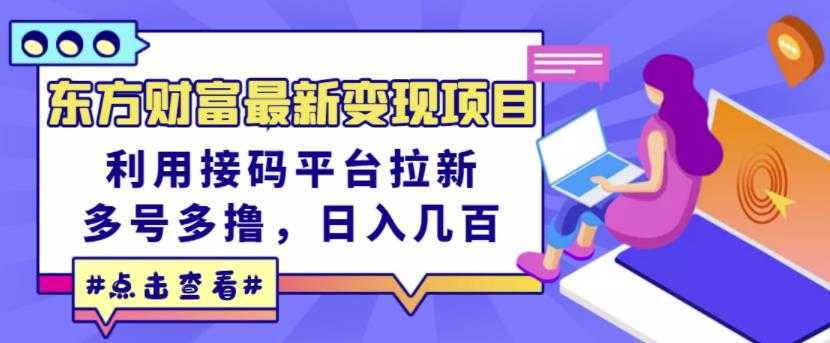 东方财富最新变现项目，利用接码平台拉新，多号多撸，日入几百无压力-清华无忧课程网