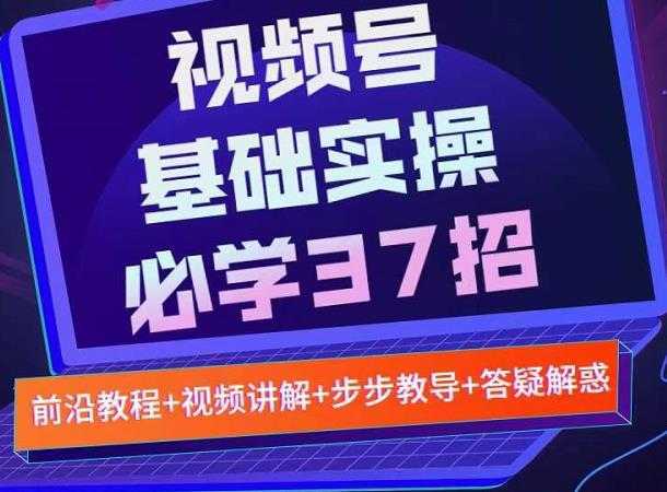 视频号实战基础必学37招，每个步骤都有具体操作流程，简单易懂好操作-清华无忧课程网