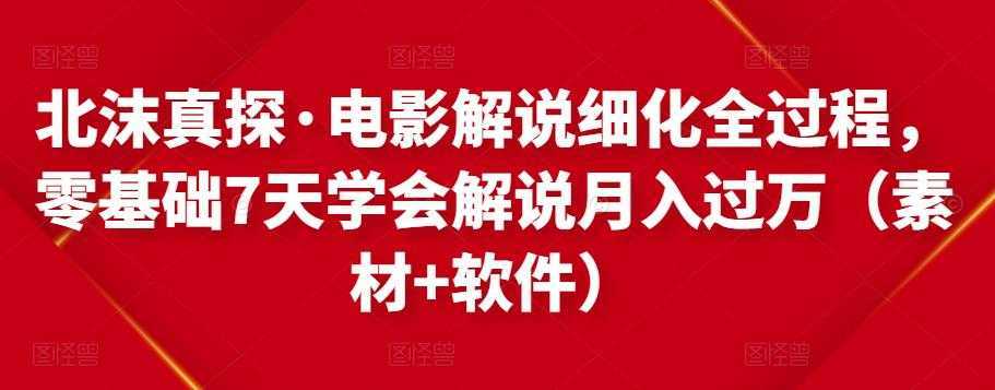 北沫真探·电影解说细化全过程，零基础7天学会电影解说月入过万（教程+素材+软件）-清华无忧课程网