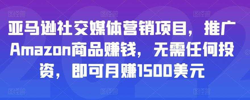 亚马逊社交媒体营销项目，推广Amazon商品赚钱，无需任何投资，即可月赚1500美元-清华无忧课程网
