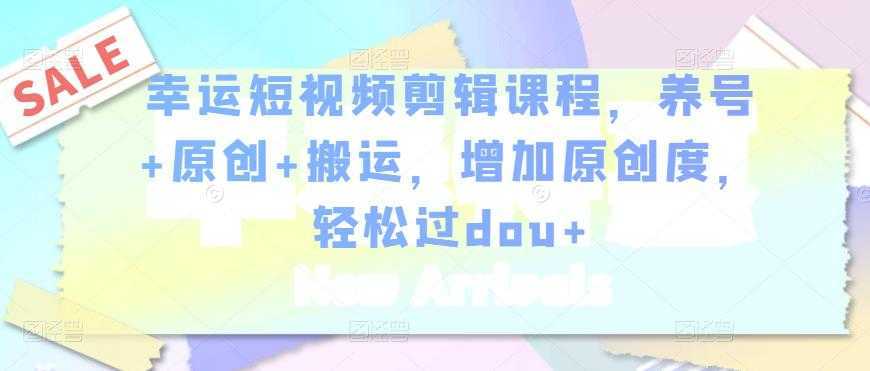 幸运短视频剪辑课程，养号+原创+搬运，增加原创度，轻松过dou+-清华无忧课程网