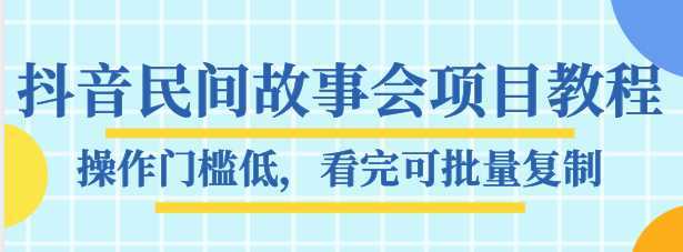 抖音民间故事会项目教程，操作门槛低，看完可批量复制，月赚万元-清华无忧课程网