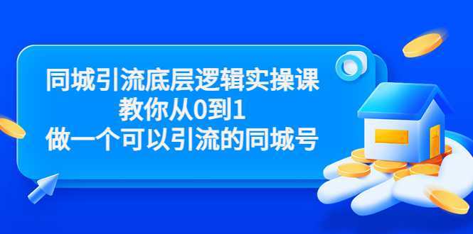 同城引流底层逻辑实操课，教你从0到1做一个可以引流的同城号（价值4980）-清华无忧课程网