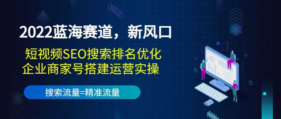 2022蓝海赛道，新风口：短视频SEO搜索排名优化+企业商家号搭建运营实操-清华无忧课程网