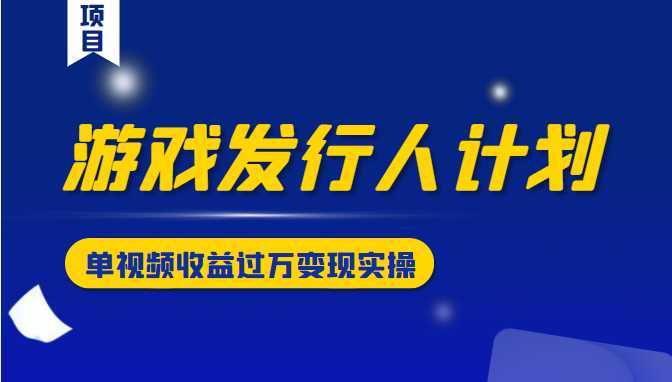 图片[1]-游戏发行人计划变现实操项目，单视频收益过万（34节视频课）-清华无忧课程网